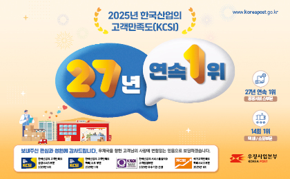 www.koreapost.go.kr
2025년 한국산업의 고객만족도(KCSI) 27년 연속 1위
보내주신 관심과 성원에 감사드립니다.
우체국을 향한 고객님의 사랑에 변함없는 믿음으로 보답하겠습니다.
공공서비스부문 26년 연속 1위
택배/소포부문 13회 1위
한국산업의 
고객만족도 공공서비스부문 2025년 1위, 택배/소포부문 2025년 1위
서비스품질지수 고객접점부문 2025년 우수기관 선정
우정사업본부 KOREA POST