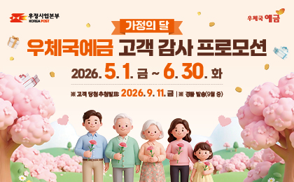 우정사업본부 우체국예금
가정의 달 우체국예금 고객 감사 프로모션
2026. 5. 1. 금 ~ 6. 30. 화
※ 고객 당첨 추첨발표 : 2026. 9. 11. 금, ※ 경품 발송(9월 중)