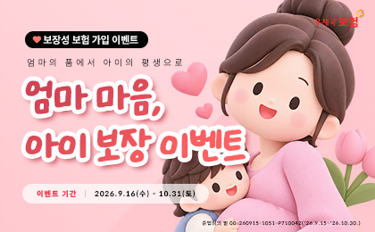 보장성 보험 가입 이벤트 엄마의 품에서 아이의 평생으로 엄마 마음, 아이보장이벤트
이벤트 기간 : 2026.9.16.(수) ~ 10.31.(토)